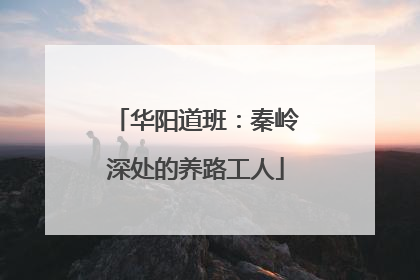 华阳道班：秦岭深处的养路工人
