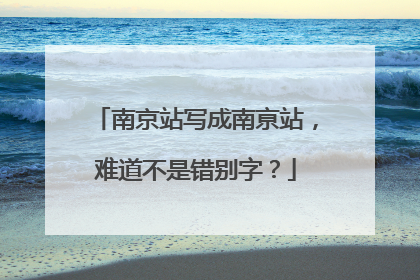 南京站写成南亰站，难道不是错别字？
