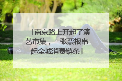 南京路上开起了演艺市集，一张票根串起全城消费链条