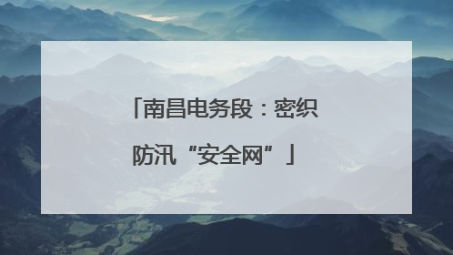 南昌电务段：密织防汛“安全网”