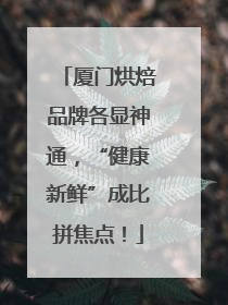 厦门烘焙品牌各显神通，“健康新鲜”成比拼焦点！