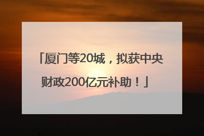 厦门等20城，拟获中央财政200亿元补助！