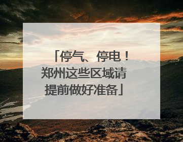 停气、停电！郑州这些区域请提前做好准备