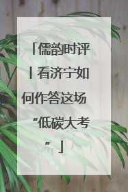 儒韵时评丨看济宁如何作答这场“低碳大考”