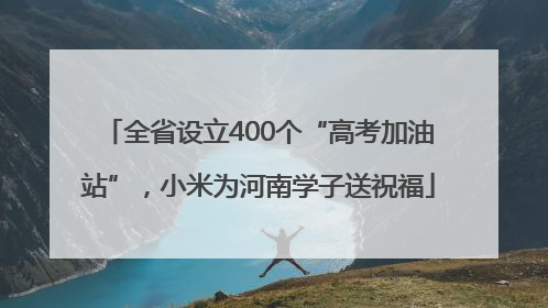 全省设立400个“高考加油站”，小米为河南学子送祝福