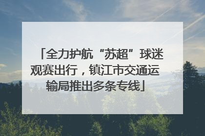 全力护航“苏超”球迷观赛出行，镇江市交通运输局推出多条专线