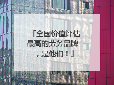 全国价值评估最高的劳务品牌，是他们！