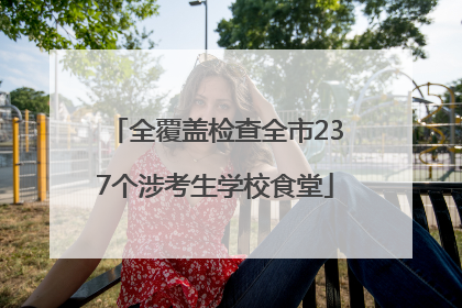 全覆盖检查全市237个涉考生学校食堂