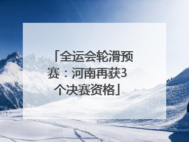 全运会轮滑预赛：河南再获3个决赛资格