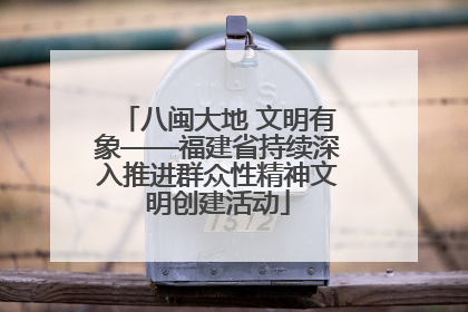 八闽大地 文明有象——福建省持续深入推进群众性精神文明创建活动