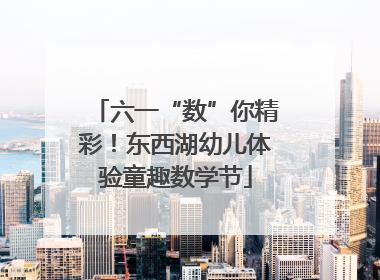 六一“数”你精彩！东西湖幼儿体验童趣数学节