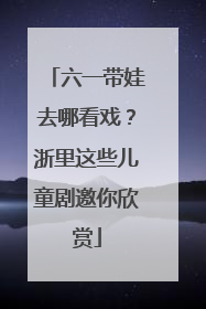 六一带娃去哪看戏？浙里这些儿童剧邀你欣赏