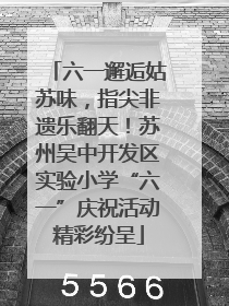 六一邂逅姑苏味，指尖非遗乐翻天！苏州吴中开发区实验小学“六一”庆祝活动精彩纷呈