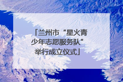兰州市“星火青少年志愿服务队”举行成立仪式