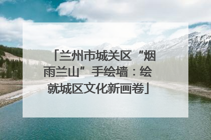 兰州市城关区“烟雨兰山”手绘墙：绘就城区文化新画卷