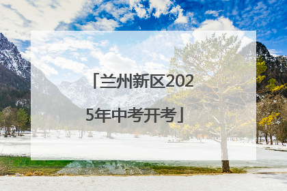 兰州新区2025年中考开考