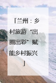 兰州：乡村旅游“出圈出彩”赋能乡村振兴