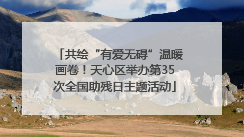 共绘“有爱无碍”温暖画卷！天心区举办第35次全国助残日主题活动