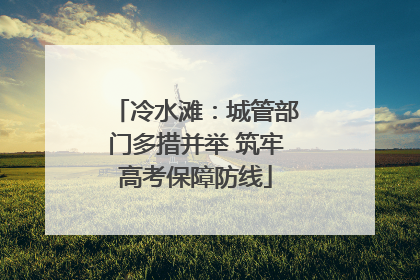 冷水滩：城管部门多措并举 筑牢高考保障防线