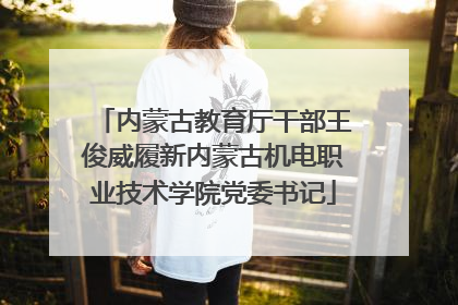 内蒙古教育厅干部王俊威履新内蒙古机电职业技术学院党委书记