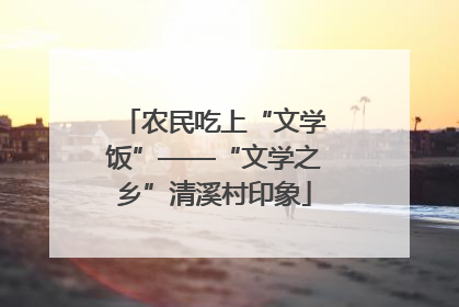 农民吃上“文学饭”——“文学之乡”清溪村印象