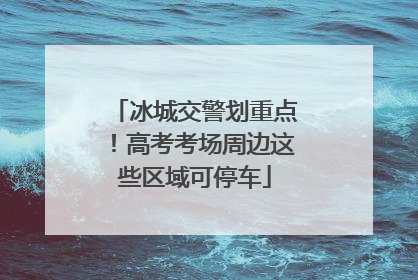 冰城交警划重点！高考考场周边这些区域可停车