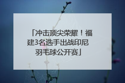 冲击顶尖荣耀！福建3名选手出战印尼羽毛球公开赛