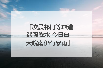 凌晨祁门等地遭遇强降水 今日白天皖南仍有暴雨