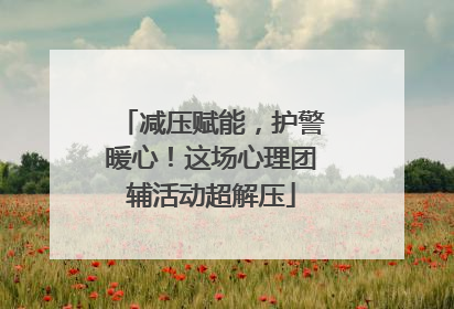 减压赋能，护警暖心！这场心理团辅活动超解压