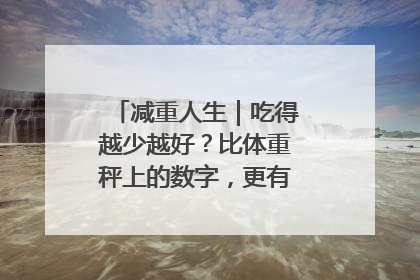 减重人生｜吃得越少越好？比体重秤上的数字，更有意义的是什么？
