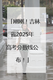 刚刚！吉林省2025年高考分数线公布！