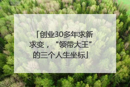 创业30多年求新求变，“领带大王”的三个人生坐标