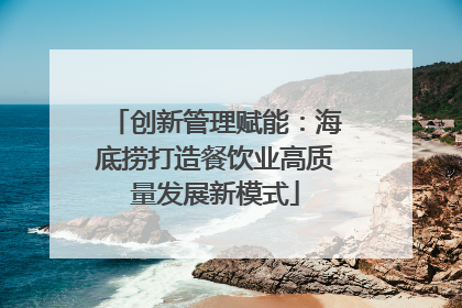 创新管理赋能：海底捞打造餐饮业高质量发展新模式