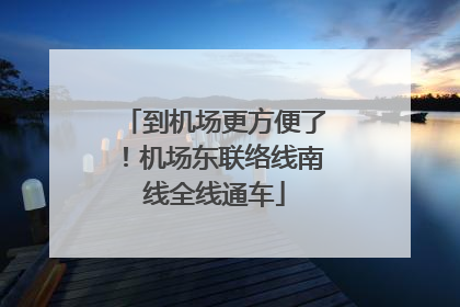到机场更方便了！机场东联络线南线全线通车