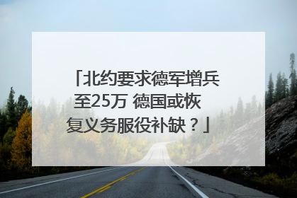 北约要求德军增兵至25万 德国或恢复义务服役补缺？