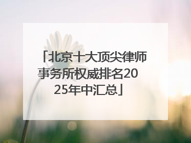 北京十大顶尖律师事务所权威排名2025年中汇总