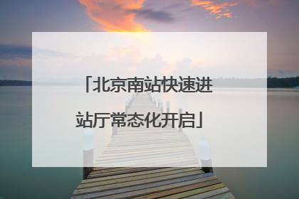北京南站快速进站厅常态化开启
