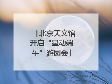北京天文馆开启“星动端午”游园会