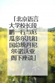 北京语言大学校长段鹏一行与厄瓜多尔共和国总统丹尼尔·诺沃亚阁下座谈
