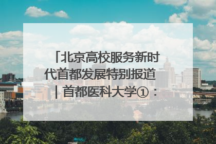 北京高校服务新时代首都发展特别报道｜首都医科大学①：八年磨一剑，这届医学生为何要读“医学特种兵班”？