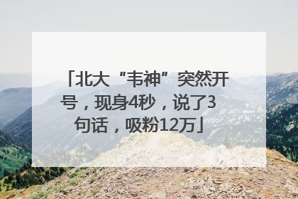 北大“韦神”突然开号，现身4秒，说了3句话，吸粉12万
