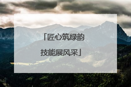 匠心筑绿韵 技能展风采