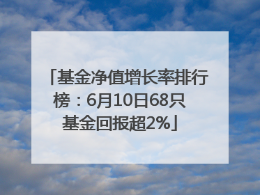 基金净值增长率排行榜：6月10日68只基金回报超2%