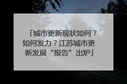 城市更新现状如何？如何发力？江苏城市更新发展“报告”出炉
