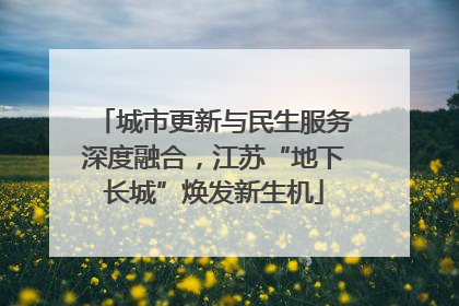 城市更新与民生服务深度融合，江苏“地下长城”焕发新生机