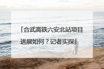 合武高铁六安北站项目进展如何？记者实探