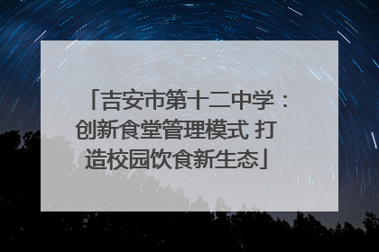 吉安市第十二中学：创新食堂管理模式 打造校园饮食新生态