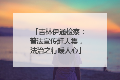 吉林伊通检察：普法宣传赶大集，法治之行暖人心