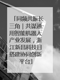 同频共振长三角｜共谋通用智能机器人产业发展，浙江新昌科技日搭建协同创新平台