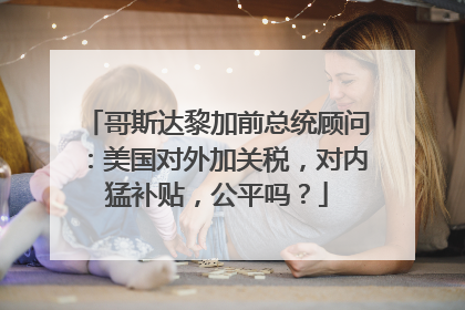 哥斯达黎加前总统顾问：美国对外加关税，对内猛补贴，公平吗？